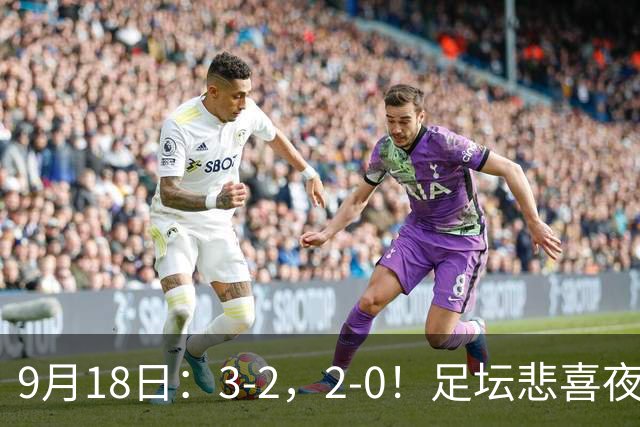 9月18日：3-2，2-0！足坛悲喜夜！国足世界杯出局 马竞巴萨大胜 曼联米兰输球_2
